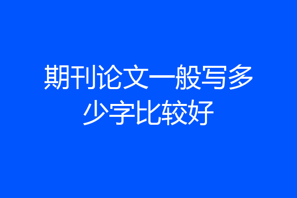 期刊论文一般写多少字比较好