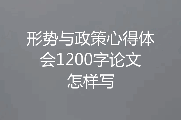 形势与政策心得体会1200字论文怎样写