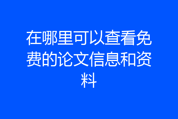 在哪里可以查看免费的论文信息和资料