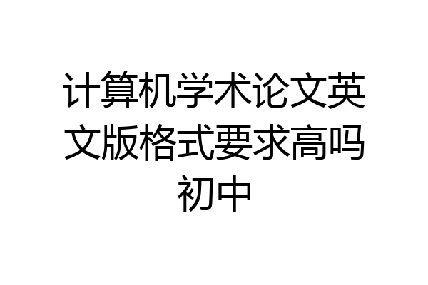 计算机学术论文英文版格式要求高吗初中