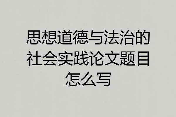 思想道德与法治的社会实践论文题目怎么写