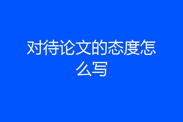 对待论文的态度怎么写