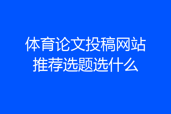 体育论文投稿网站推荐选题选什么