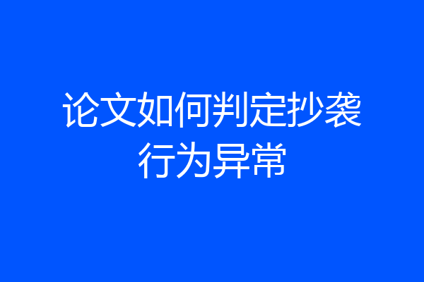 论文如何判定抄袭行为异常