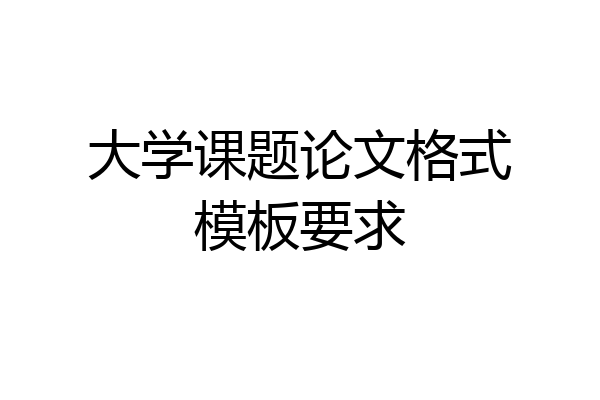 大学课题论文格式模板要求