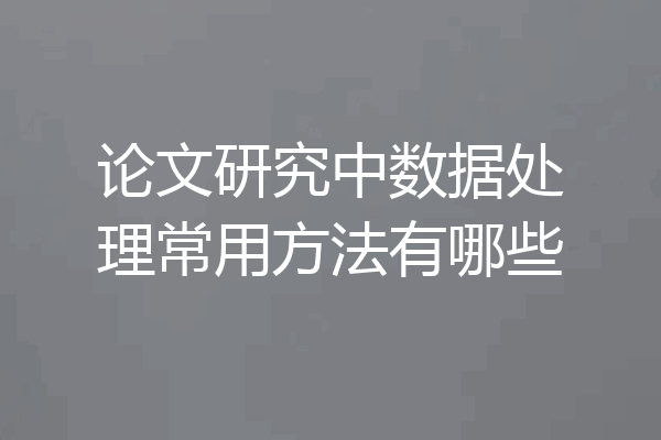 论文研究中数据处理常用方法有哪些