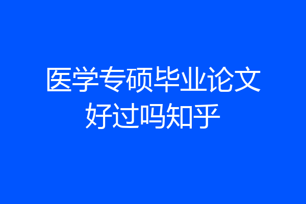 医学专硕毕业论文好过吗知乎