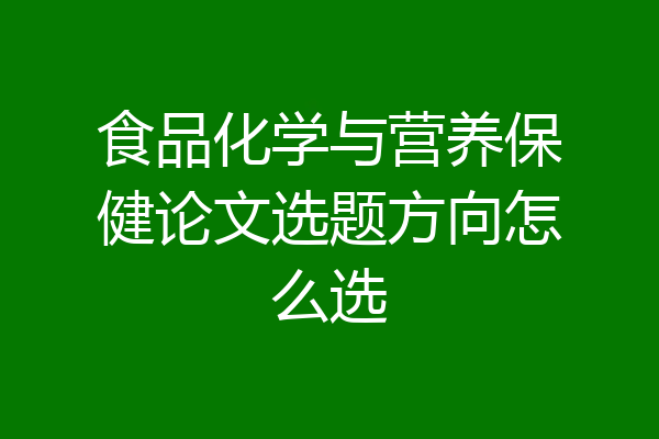 食品化学与营养保健论文选题方向怎么选