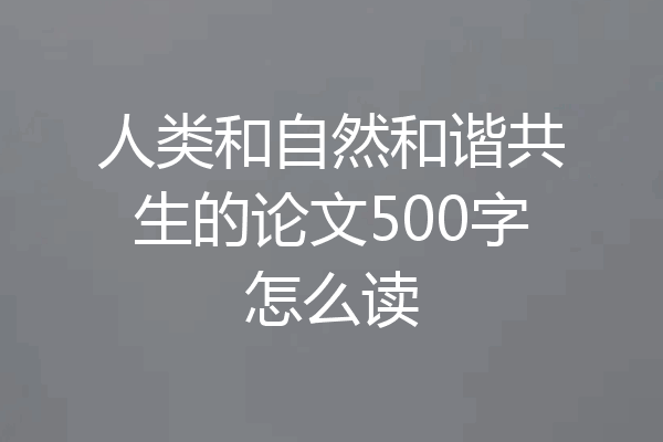 人类和自然和谐共生的论文500字怎么读