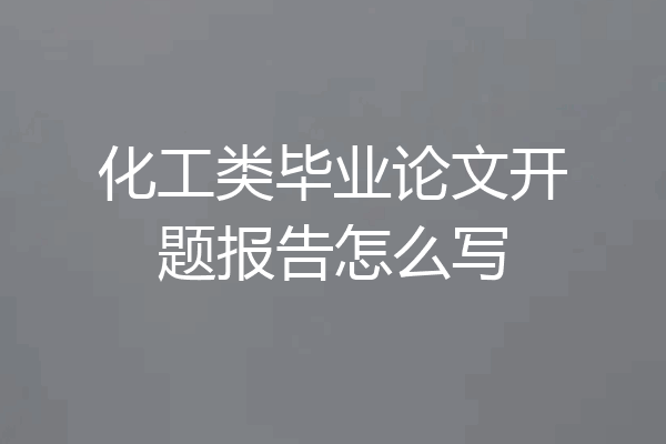 化工类毕业论文开题报告怎么写