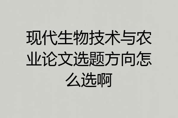 现代生物技术与农业论文选题方向怎么选啊