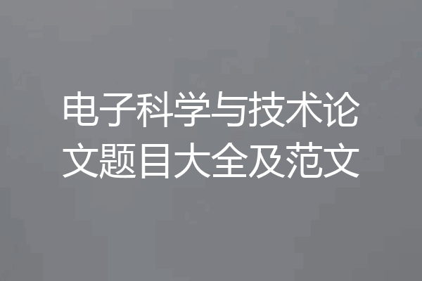 电子科学与技术论文题目大全及范文