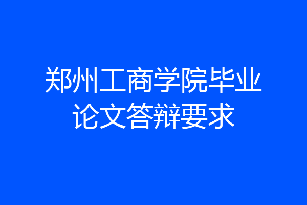 郑州工商学院毕业论文答辩要求