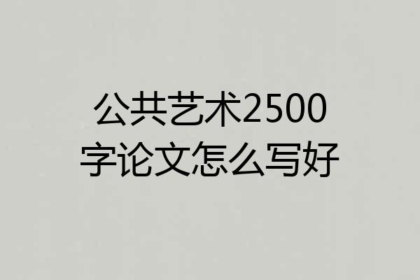 公共艺术2500字论文怎么写好