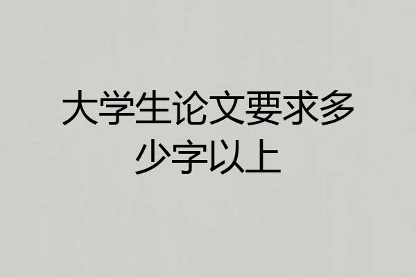 大学生论文要求多少字以上