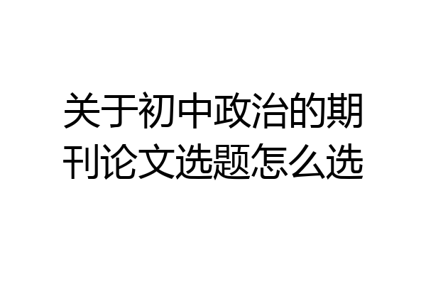 关于初中政治的期刊论文选题怎么选