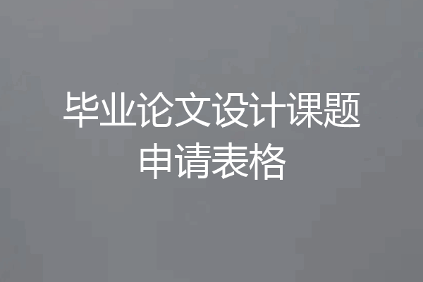 毕业论文设计课题申请表格