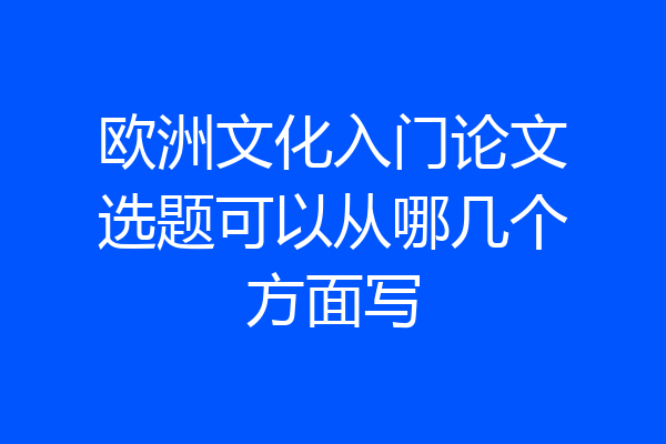 欧洲文化入门论文选题可以从哪几个方面写