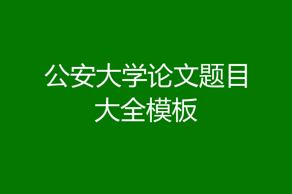 公安大学论文题目大全模板