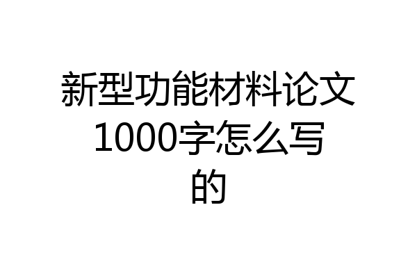 新型功能材料论文1000字怎么写的