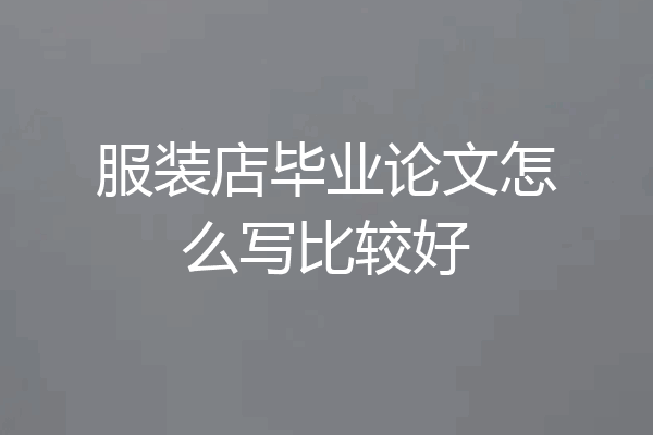 服装店毕业论文怎么写比较好