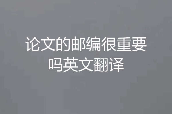 论文的邮编很重要吗英文翻译