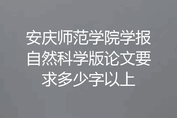 安庆师范学院学报自然科学版论文要求多少字以上