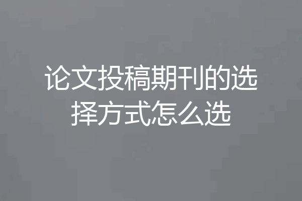 论文投稿期刊的选择方式怎么选