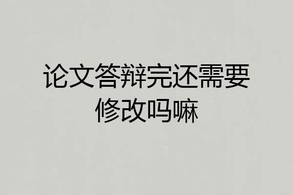 论文答辩完还需要修改吗嘛