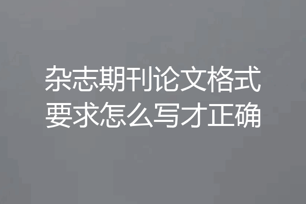 杂志期刊论文格式要求怎么写才正确