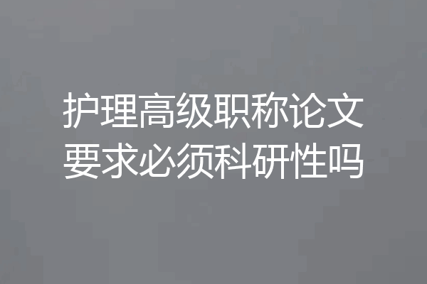 护理高级职称论文要求必须科研性吗