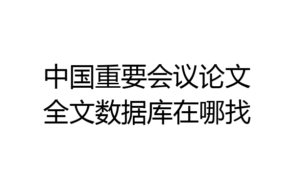 中国重要会议论文全文数据库在哪找