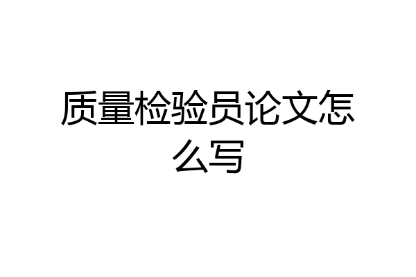 质量检验员论文怎么写