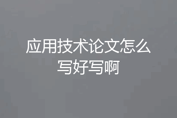 应用技术论文怎么写好写啊