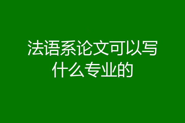 法语系论文可以写什么专业的