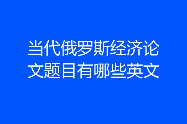 当代俄罗斯经济论文题目有哪些英文