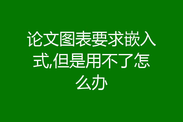 论文图表要求嵌入式,但是用不了怎么办