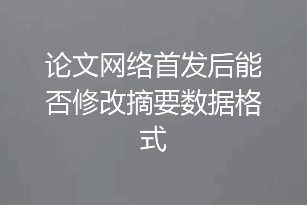 论文网络首发后能否修改摘要数据格式
