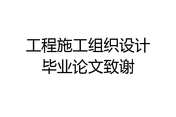 工程施工组织设计毕业论文致谢