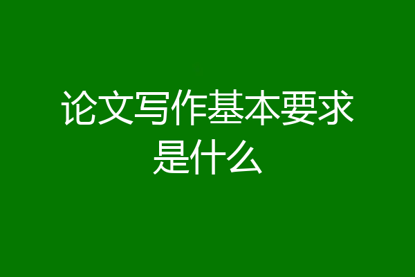 论文写作基本要求是什么