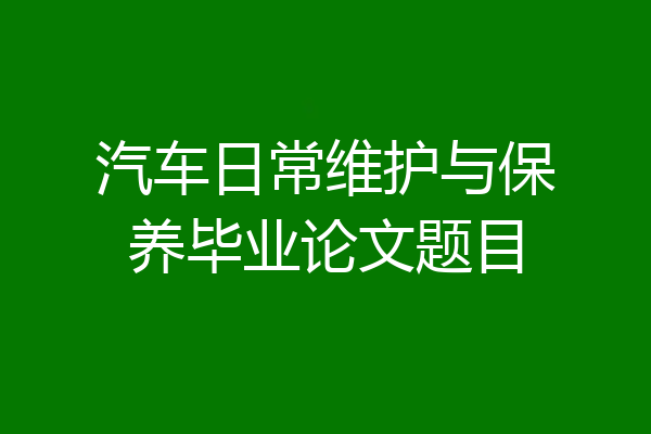 汽车日常维护与保养毕业论文题目