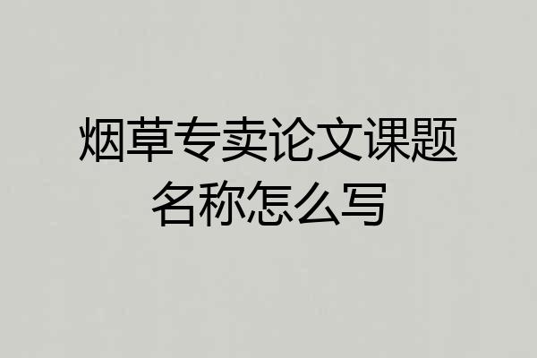 烟草专卖论文课题名称怎么写