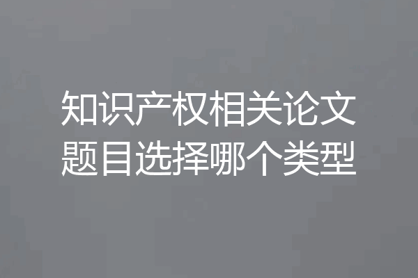 知识产权相关论文题目选择哪个类型