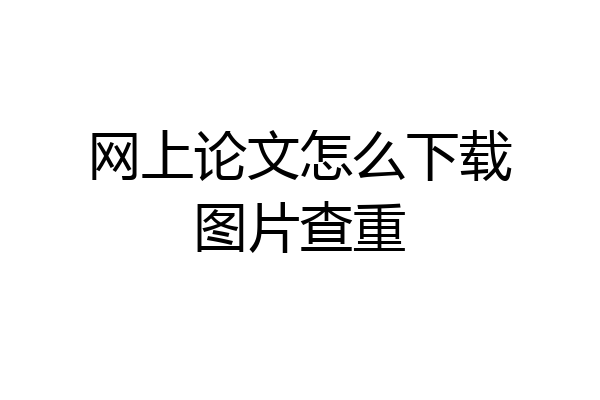 网上论文怎么下载图片查重