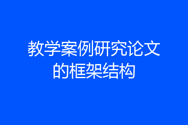 教学案例研究论文的框架结构