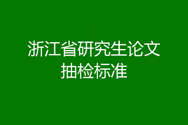 浙江省研究生论文抽检标准