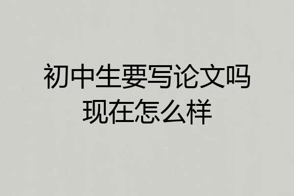 初中生要写论文吗现在怎么样