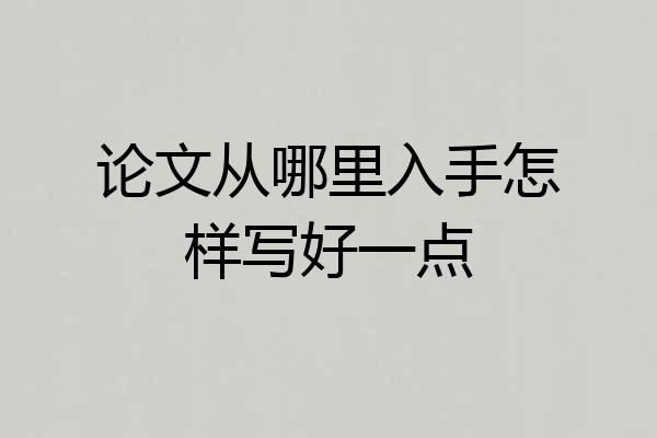 论文从哪里入手怎样写好一点