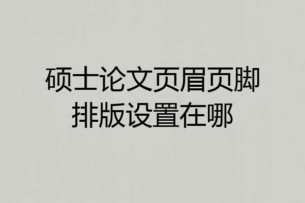 硕士论文页眉页脚排版设置在哪