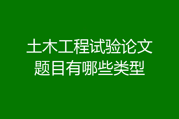 土木工程试验论文题目有哪些类型